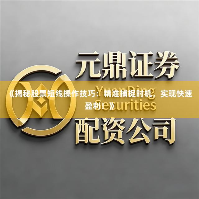 《揭秘股票短线操作技巧：精准捕捉时机，实现快速盈利！》