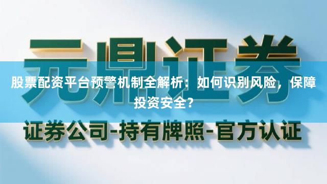 股票配资平台预警机制全解析：如何识别风险，保障投资安全？