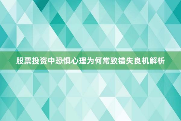 股票投资中恐惧心理为何常致错失良机解析